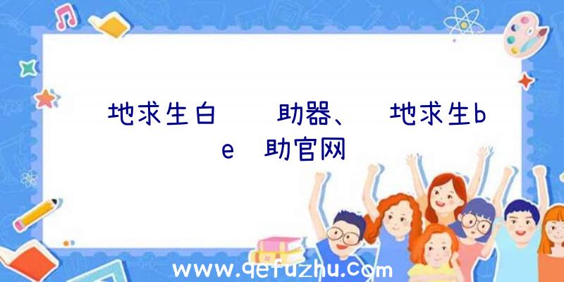 绝地求生白蓝辅助器、绝地求生be辅助官网