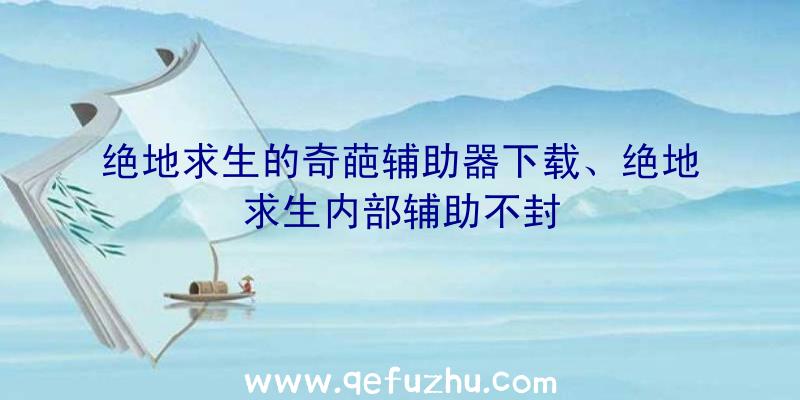 绝地求生的奇葩辅助器下载、绝地求生内部辅助不封