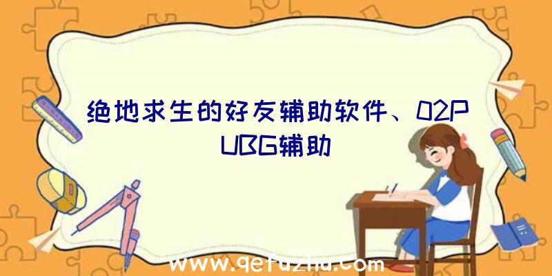 绝地求生的好友辅助软件、02PUBG辅助