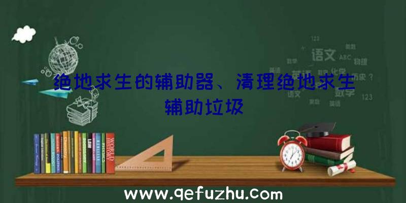 绝地求生的辅助器、清理绝地求生辅助垃圾