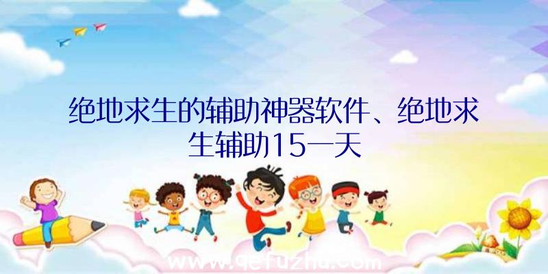 绝地求生的辅助神器软件、绝地求生辅助15一天