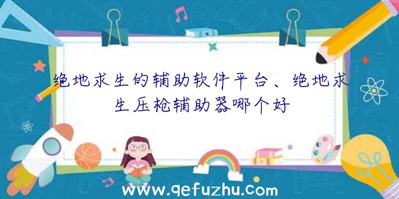 绝地求生的辅助软件平台、绝地求生压枪辅助器哪个好