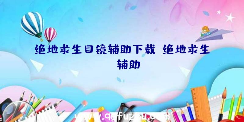 绝地求生目镜辅助下载、绝地求生TV辅助