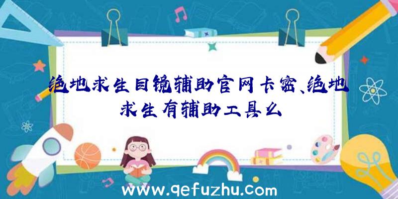 绝地求生目镜辅助官网卡密、绝地求生有辅助工具么