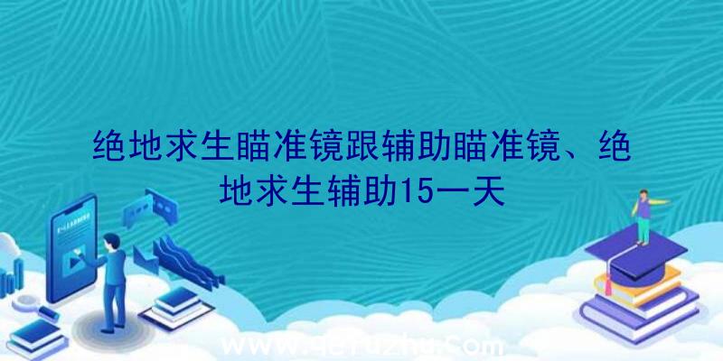 绝地求生瞄准镜跟辅助瞄准镜、绝地求生辅助15一天