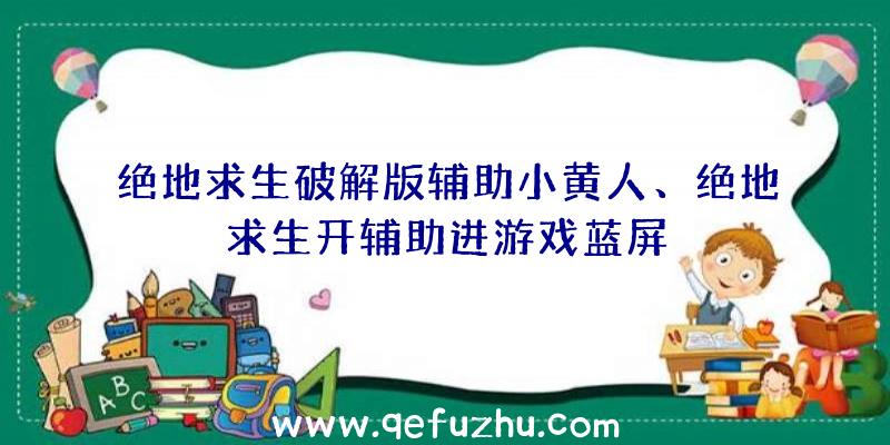 绝地求生破解版辅助小黄人、绝地求生开辅助进游戏蓝屏