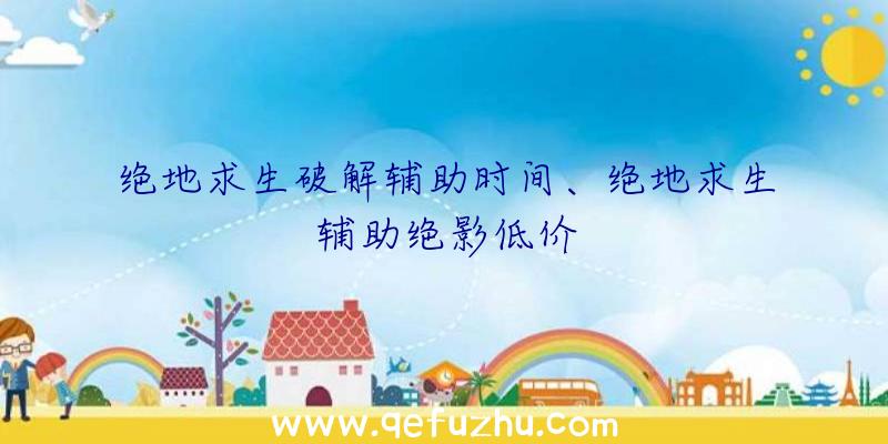 绝地求生破解辅助时间、绝地求生辅助绝影低价