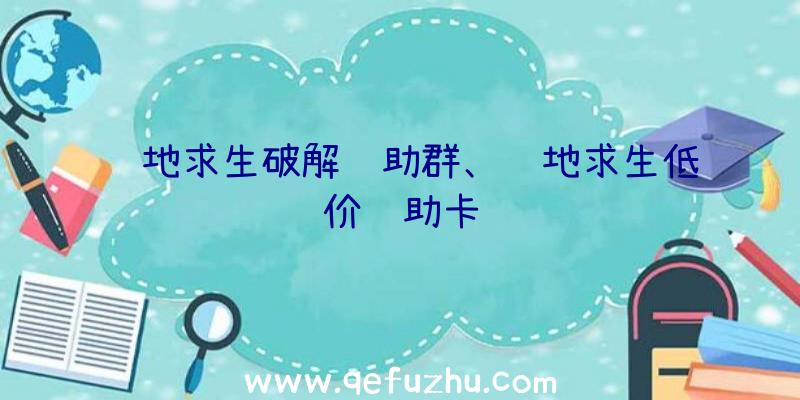 绝地求生破解辅助群、绝地求生低价辅助卡