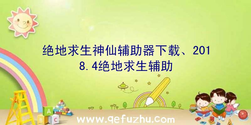 绝地求生神仙辅助器下载、2018.4绝地求生辅助