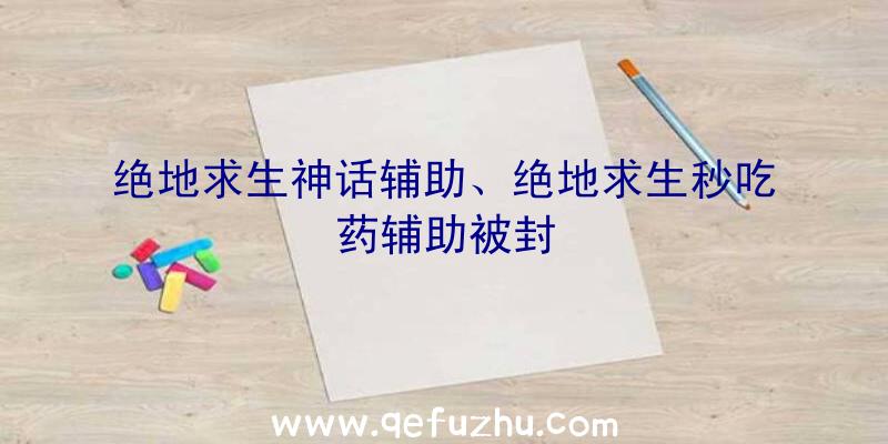 绝地求生神话辅助、绝地求生秒吃药辅助被封