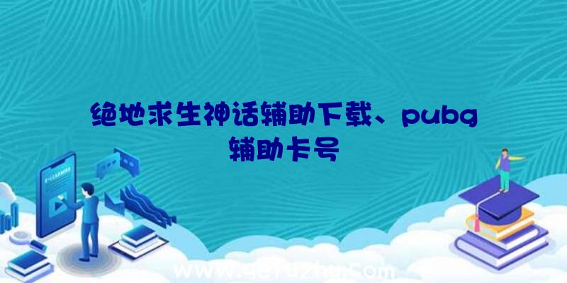 绝地求生神话辅助下载、pubg辅助卡号