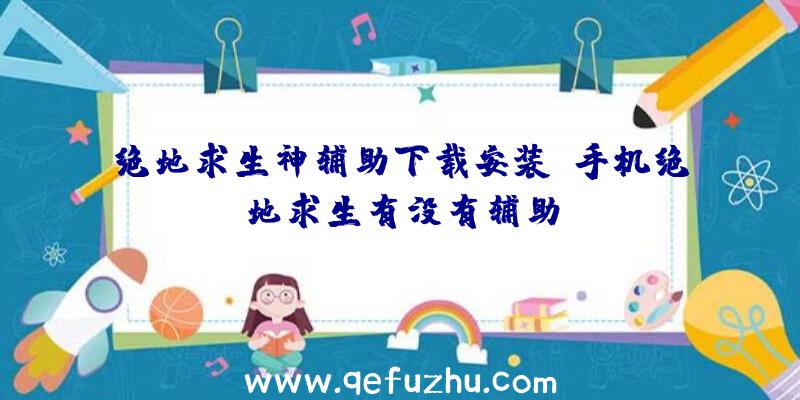 绝地求生神辅助下载安装、手机绝地求生有没有辅助