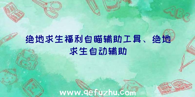 绝地求生福利自瞄辅助工具、绝地求生自动辅助