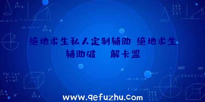 绝地求生私人定制辅助、绝地求生辅助破解卡盟