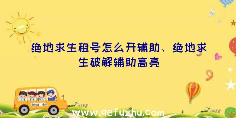 绝地求生租号怎么开辅助、绝地求生破解辅助高亮