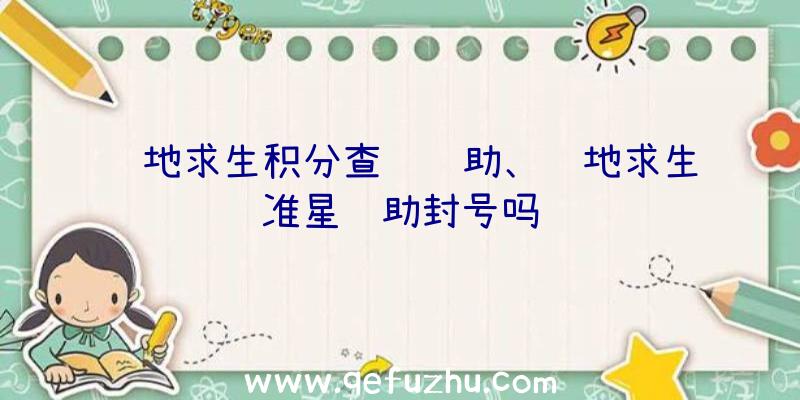 绝地求生积分查询辅助、绝地求生准星辅助封号吗