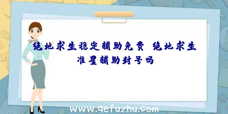 绝地求生稳定辅助免费、绝地求生准星辅助封号吗