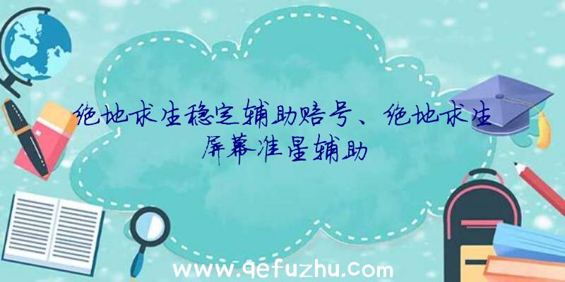 绝地求生稳定辅助赔号、绝地求生屏幕准星辅助