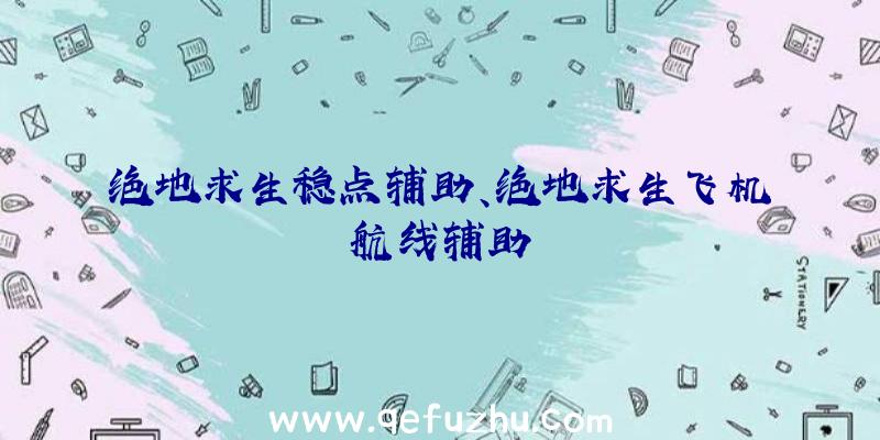 绝地求生稳点辅助、绝地求生飞机航线辅助