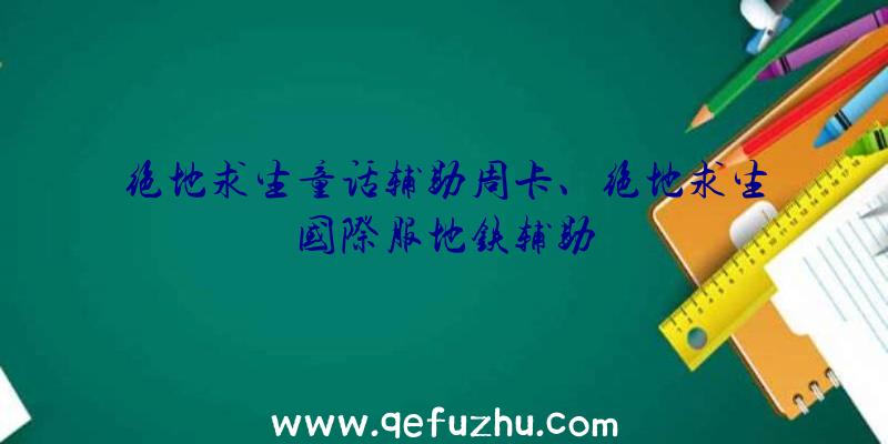 绝地求生童话辅助周卡、绝地求生国际服地铁辅助