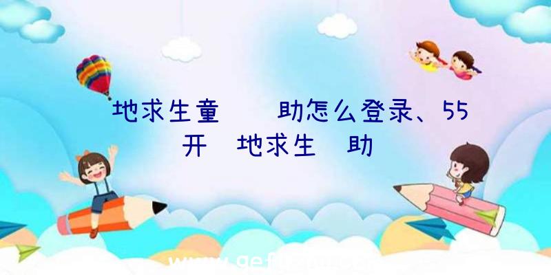 绝地求生童话辅助怎么登录、55开绝地求生辅助