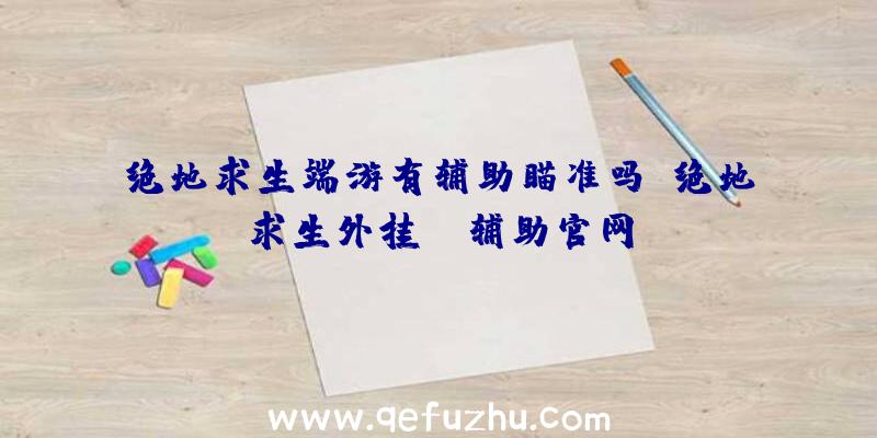 绝地求生端游有辅助瞄准吗、绝地求生外挂jr辅助官网