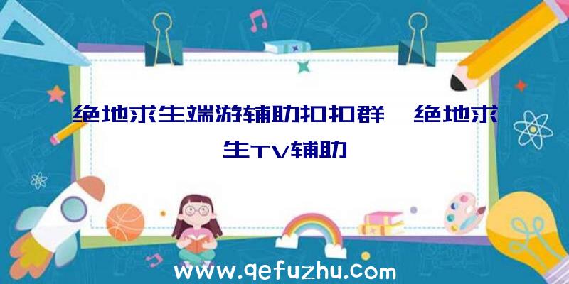 绝地求生端游辅助扣扣群、绝地求生TV辅助