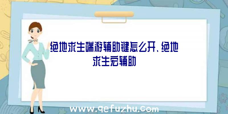 绝地求生端游辅助键怎么开、绝地求生宏辅助