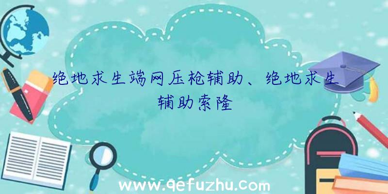 绝地求生端网压枪辅助、绝地求生辅助索隆