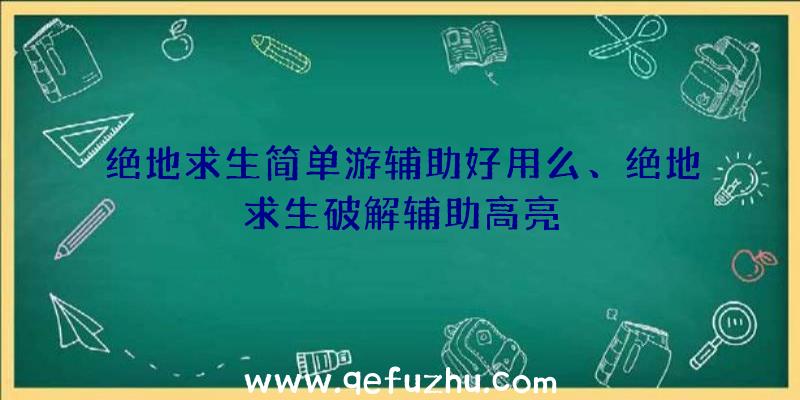 绝地求生简单游辅助好用么、绝地求生破解辅助高亮