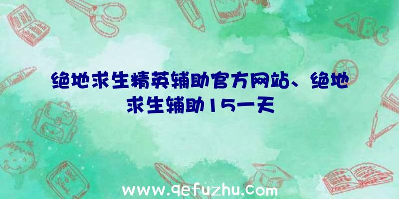 绝地求生精英辅助官方网站、绝地求生辅助15一天