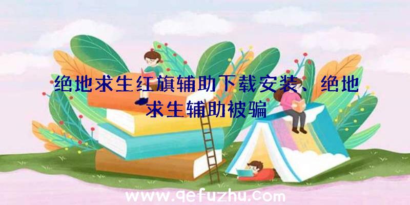 绝地求生红旗辅助下载安装、绝地求生辅助被骗