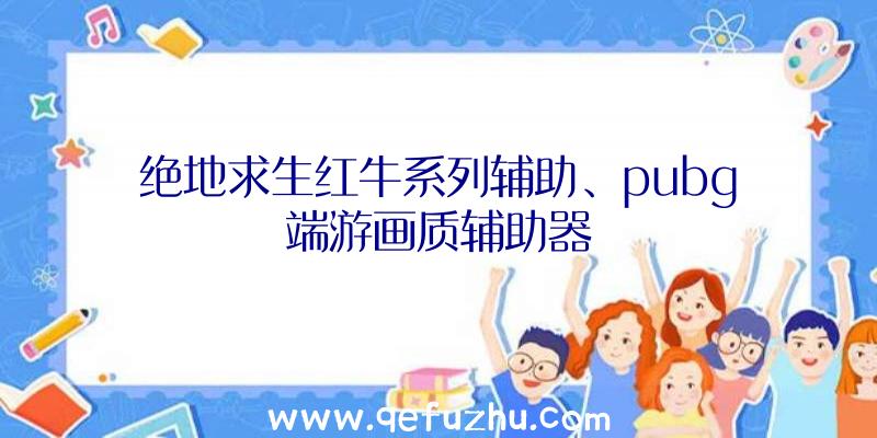 绝地求生红牛系列辅助、pubg端游画质辅助器