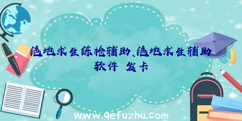 绝地求生练枪辅助、绝地求生辅助软件