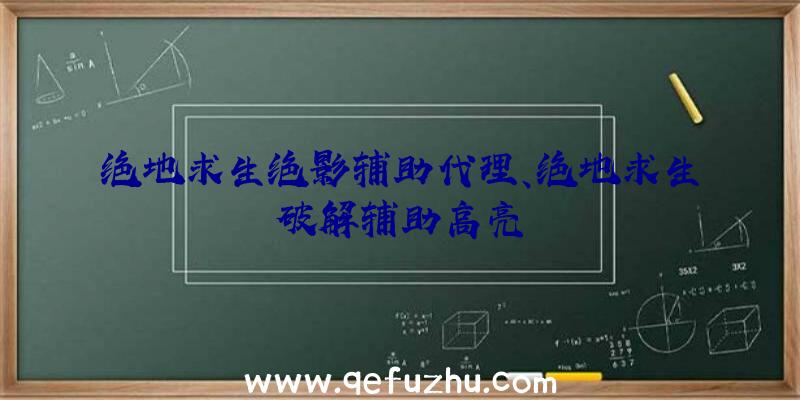 绝地求生绝影辅助代理、绝地求生破解辅助高亮