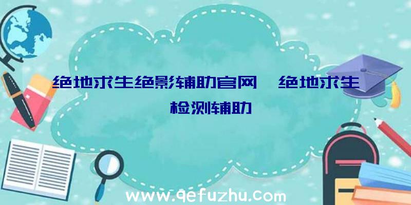 绝地求生绝影辅助官网、绝地求生