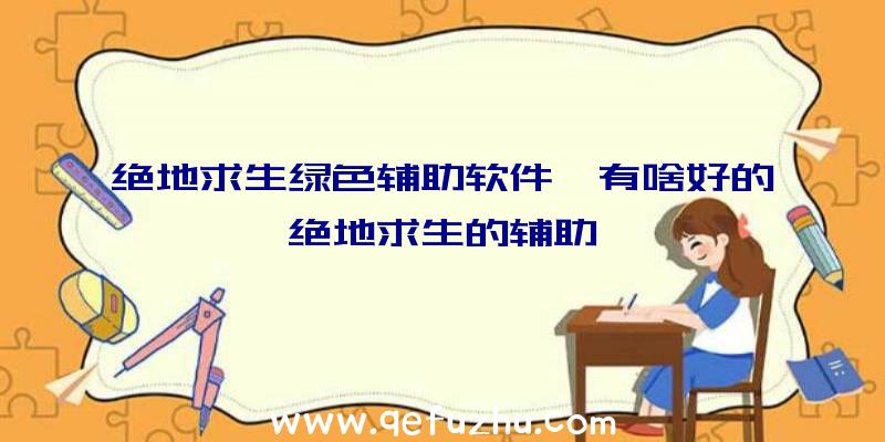 绝地求生绿色辅助软件、有啥好的绝地求生的辅助