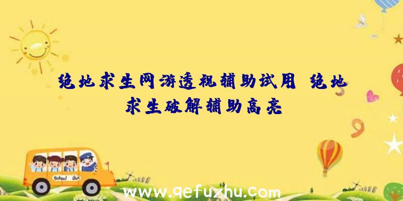 绝地求生网游透视辅助试用、绝地求生破解辅助高亮