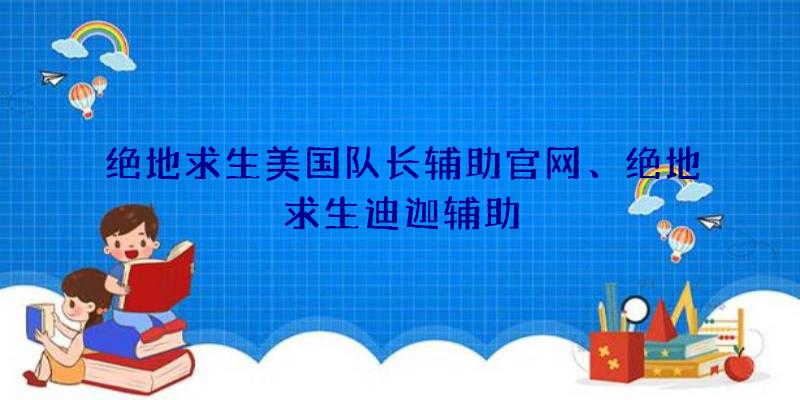 绝地求生美国队长辅助官网、绝地求生迪迦辅助