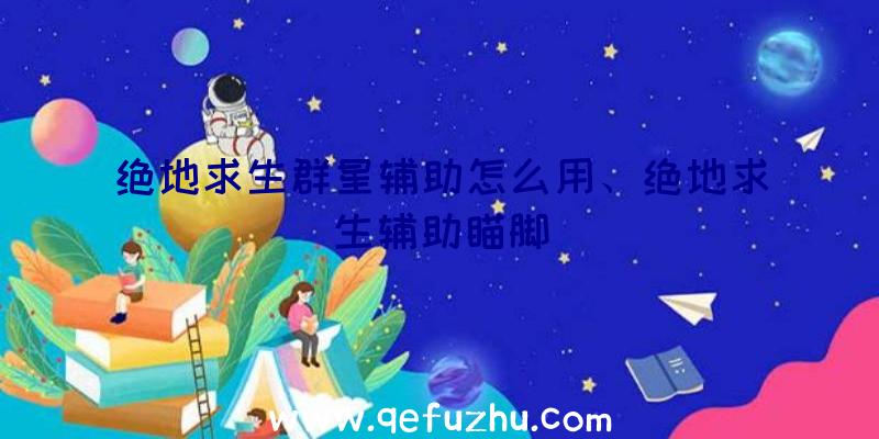 绝地求生群星辅助怎么用、绝地求生辅助瞄脚