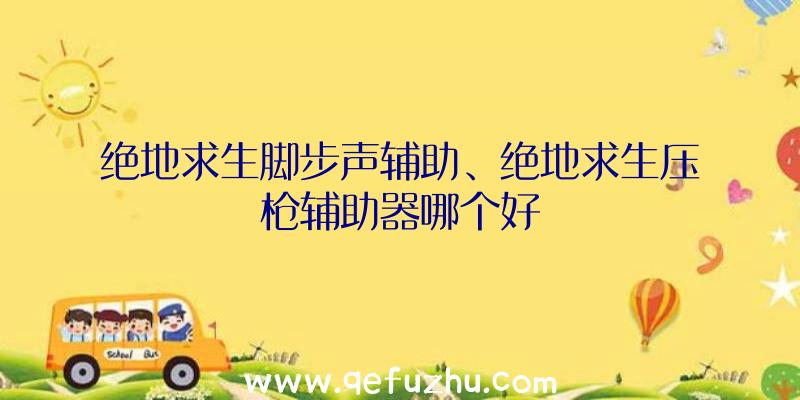 绝地求生脚步声辅助、绝地求生压枪辅助器哪个好