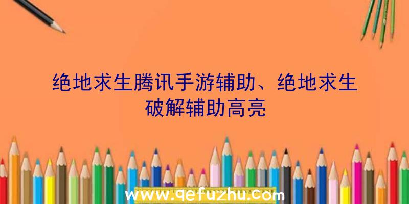 绝地求生腾讯手游辅助、绝地求生破解辅助高亮