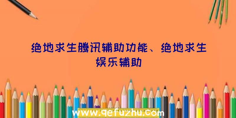 绝地求生腾讯辅助功能、绝地求生娱乐辅助