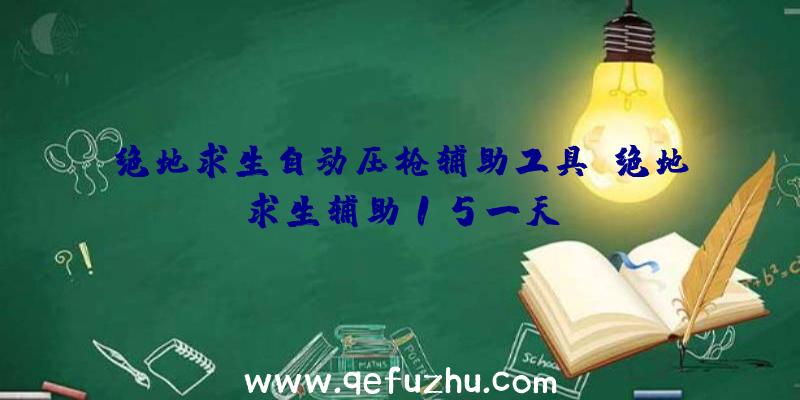 绝地求生自动压枪辅助工具、绝地求生辅助15一天