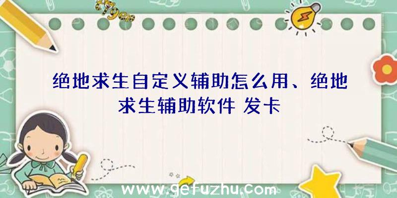 绝地求生自定义辅助怎么用、绝地求生辅助软件