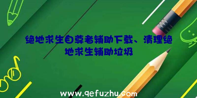 绝地求生自尊者辅助下载、清理绝地求生辅助垃圾