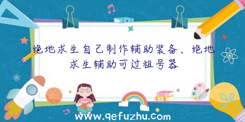 绝地求生自己制作辅助装备、绝地求生辅助可过租号器