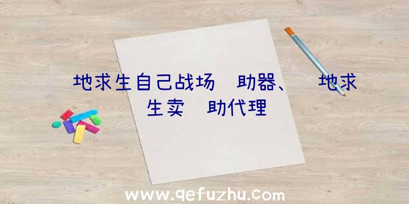 绝地求生自己战场辅助器、绝地求生卖辅助代理