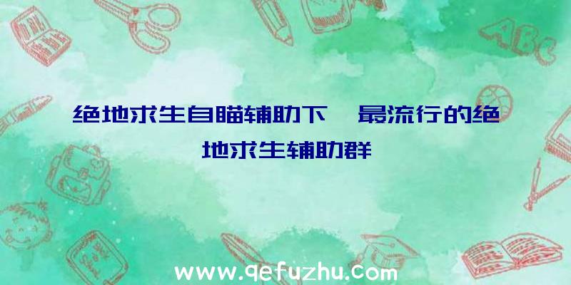 绝地求生自瞄辅助下、最流行的绝地求生辅助群