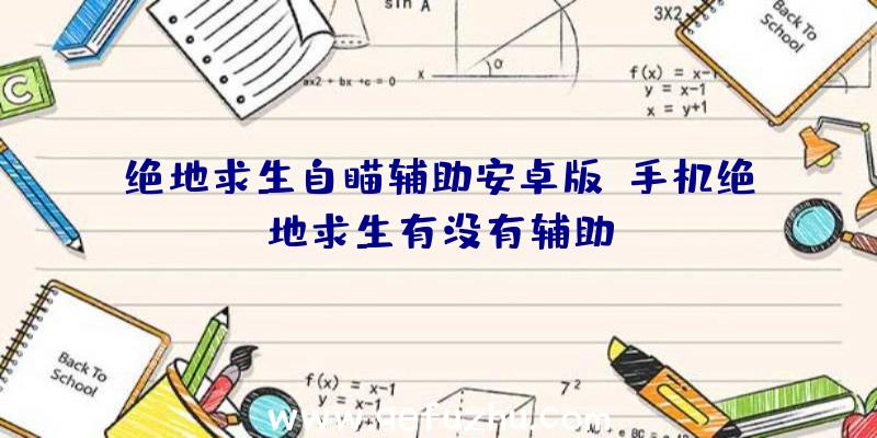 绝地求生自瞄辅助安卓版、手机绝地求生有没有辅助